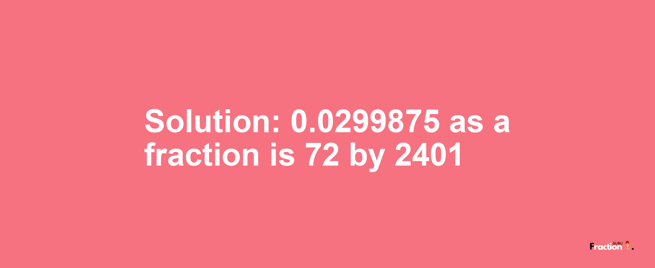 Solution:0.0299875 as a fraction is 72/2401